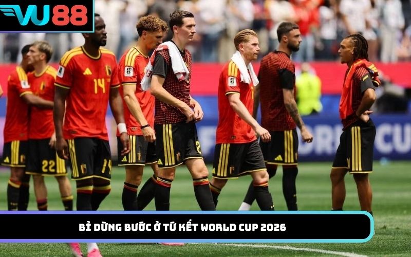 Bỉ dừng bước ở tứ kết World Cup 2026