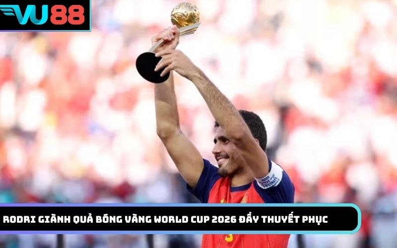 Rodri giành Quả bóng vàng World Cup 2026 đầy thuyết phục