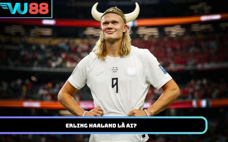 Erling Haaland là ai?