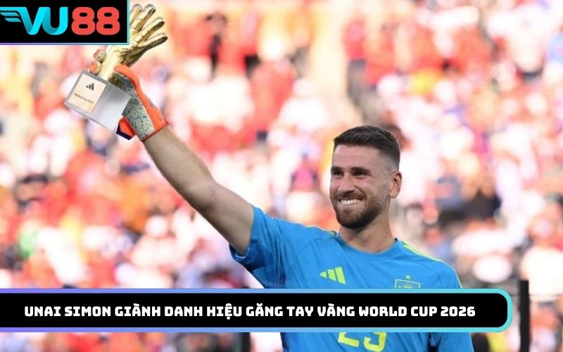 Unai Simon giành danh hiệu Găng tay vàng World Cup 2026