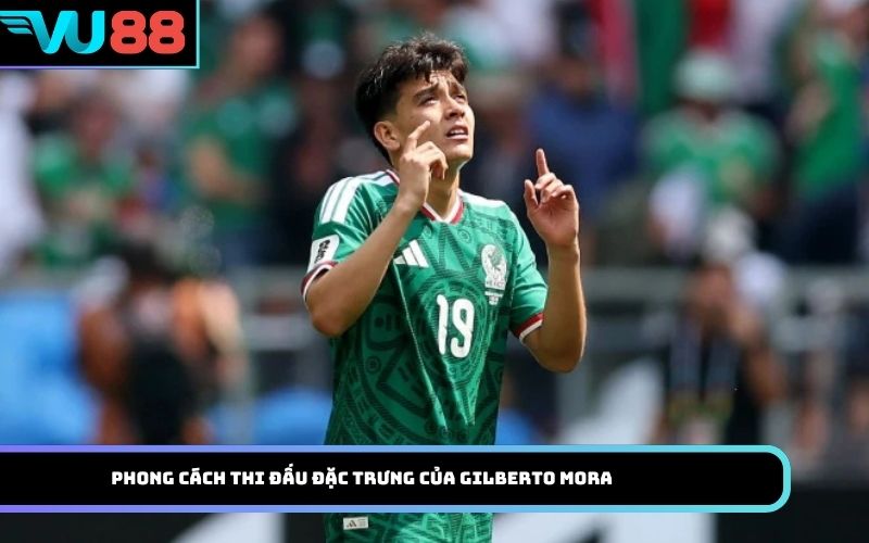 Phong cách thi đấu đặc trưng của Gilberto Mora